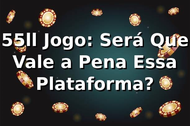 55ll Jogo: Será Que Vale a Pena Essa Plataforma? 🧐